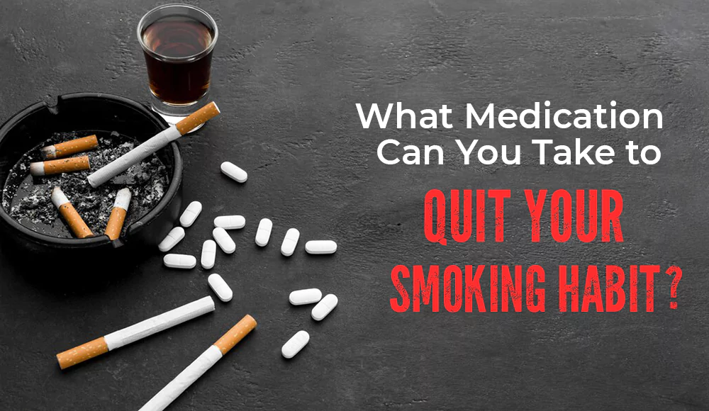 What Medication Can You Take to Quit Your Smoking Habit?